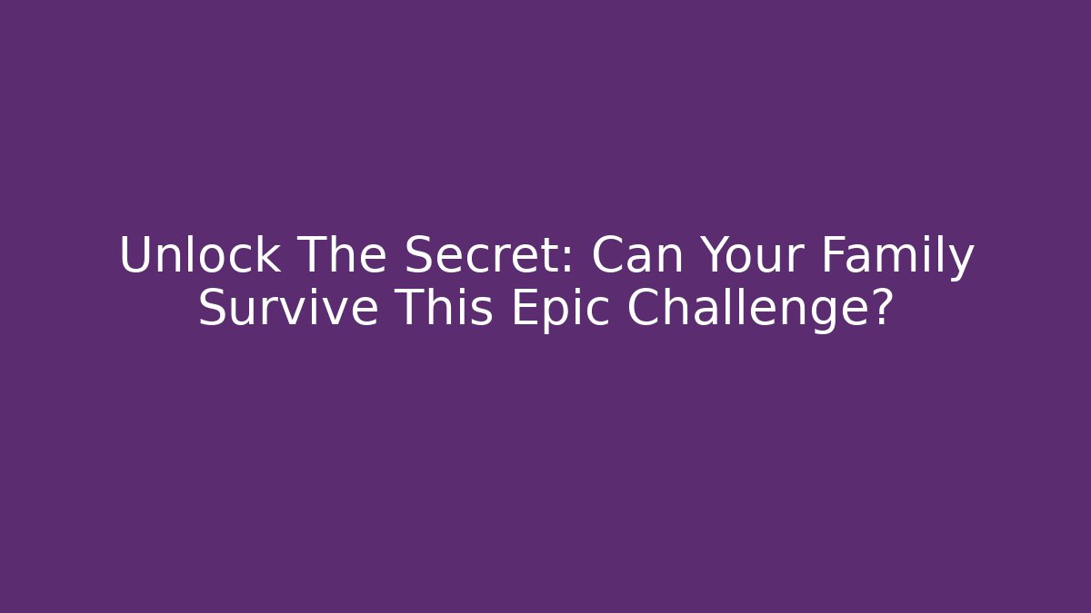 Unlock The Secret: Can Your Family Survive This Epic Challenge?