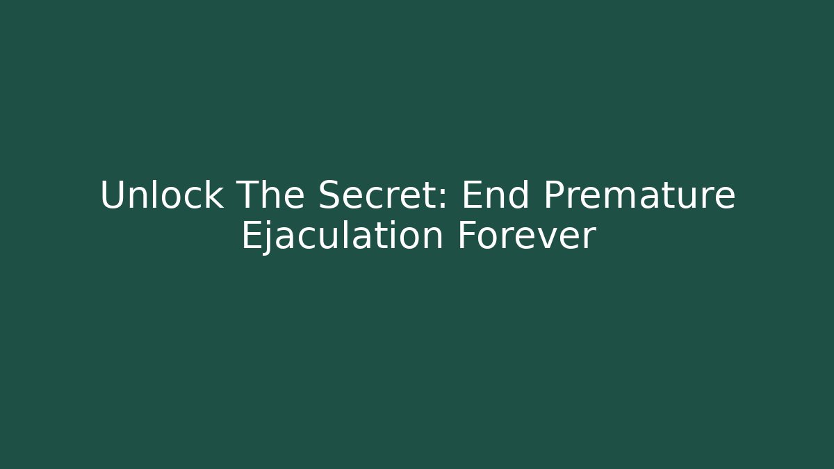 Unlock The Secret: End Premature Ejaculation Forever - Create More Assets