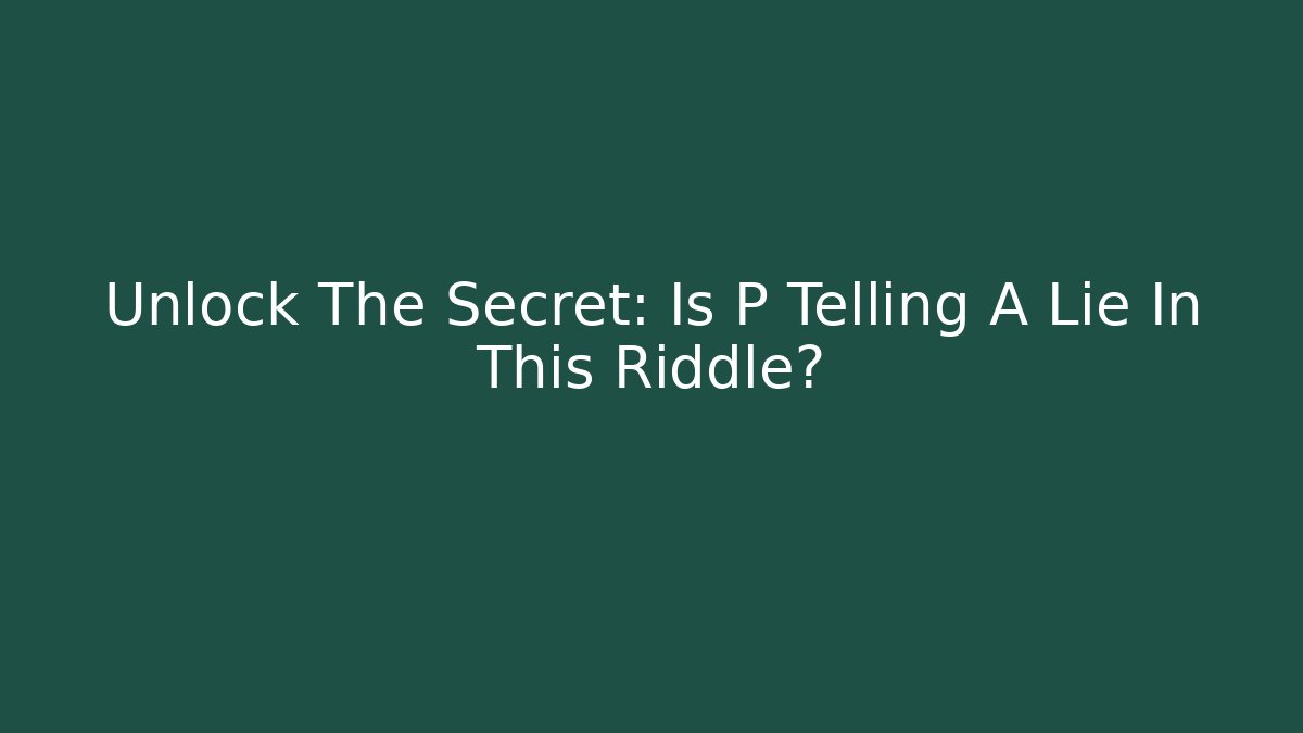 Unlock The Secret: Is P Telling A Lie In This Riddle?