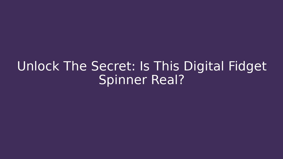 Unlock The Secret: Is This Digital Fidget Spinner Real?
