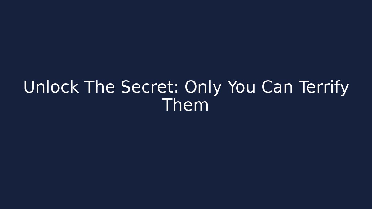 Unlock The Secret: Only You Can Terrify Them
