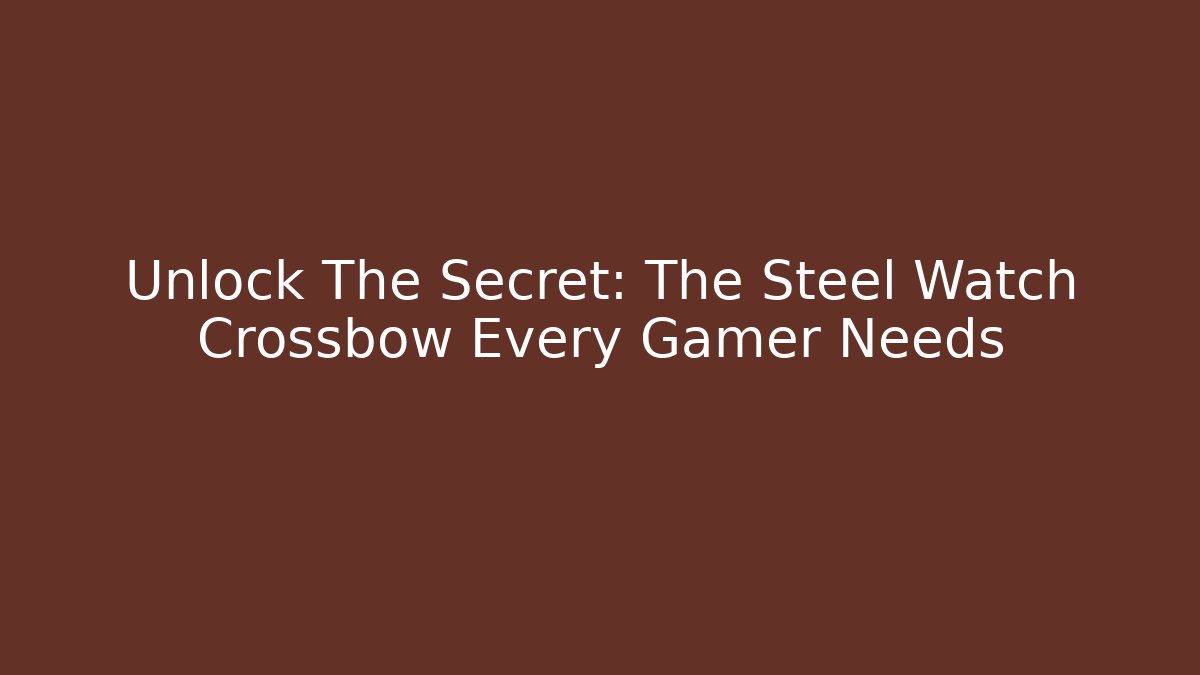 Unlock The Secret: The Steel Watch Crossbow Every Gamer Needs