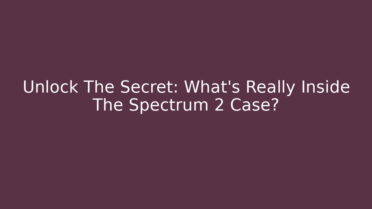 Unlock The Secret: What’s Really Inside The Spectrum 2 Case?