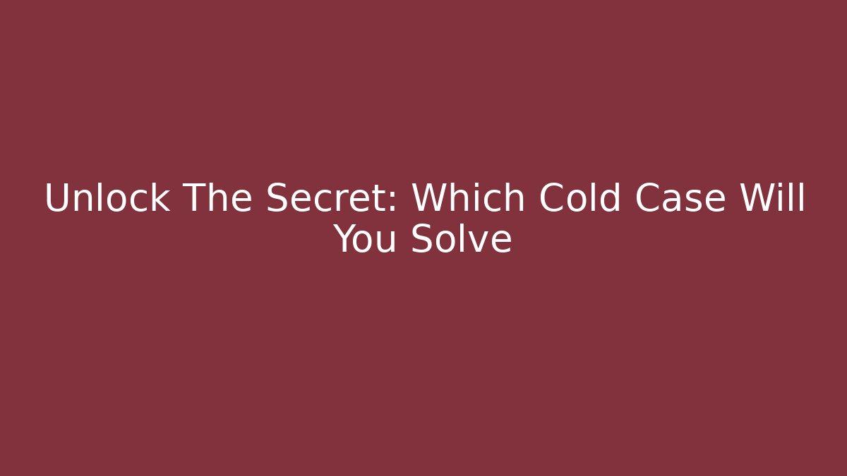 Unlock The Secret: Which Cold Case Will You Solve
