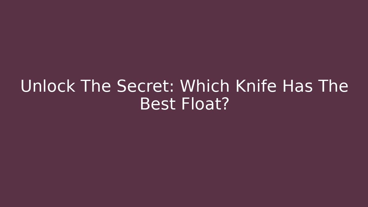 Unlock The Secret: Which Knife Has The Best Float? - Create More Assets