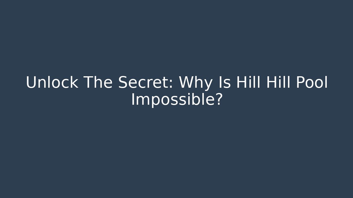 Unlock The Secret: Why Is Hill Hill Pool Impossible?