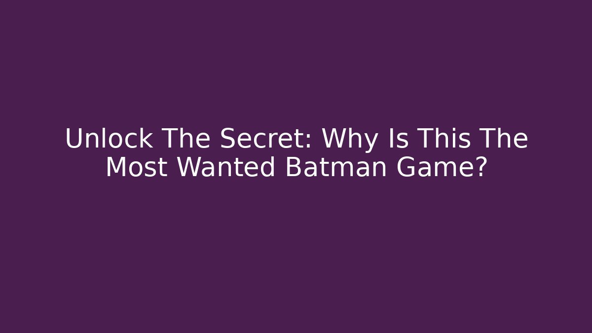 Unlock The Secret: Why Is This The Most Wanted Batman Game?