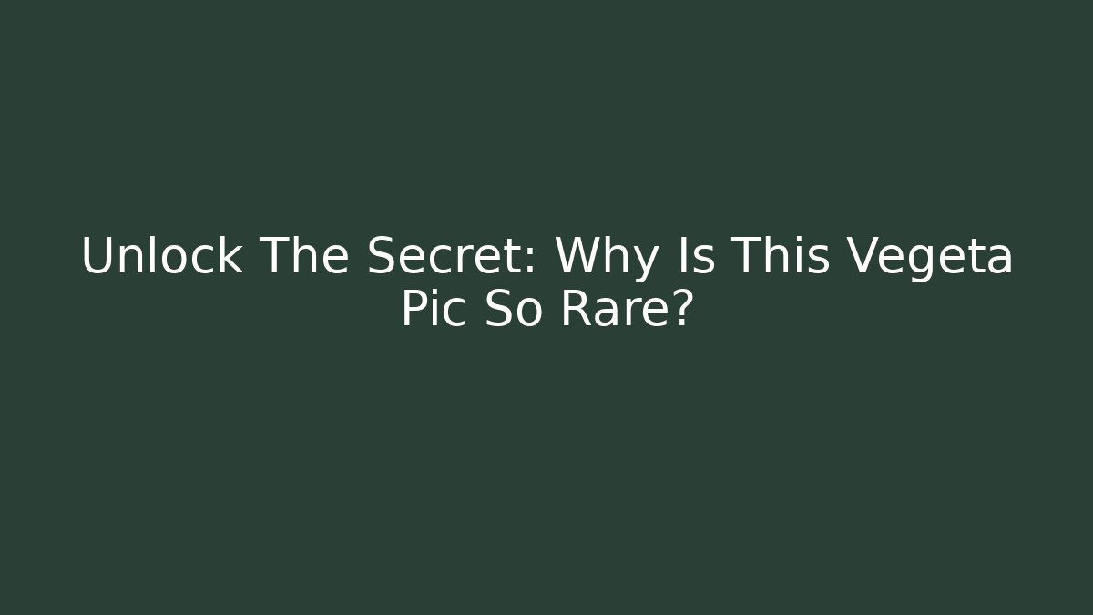 Unlock The Secret: Why Is This Vegeta Pic So Rare?