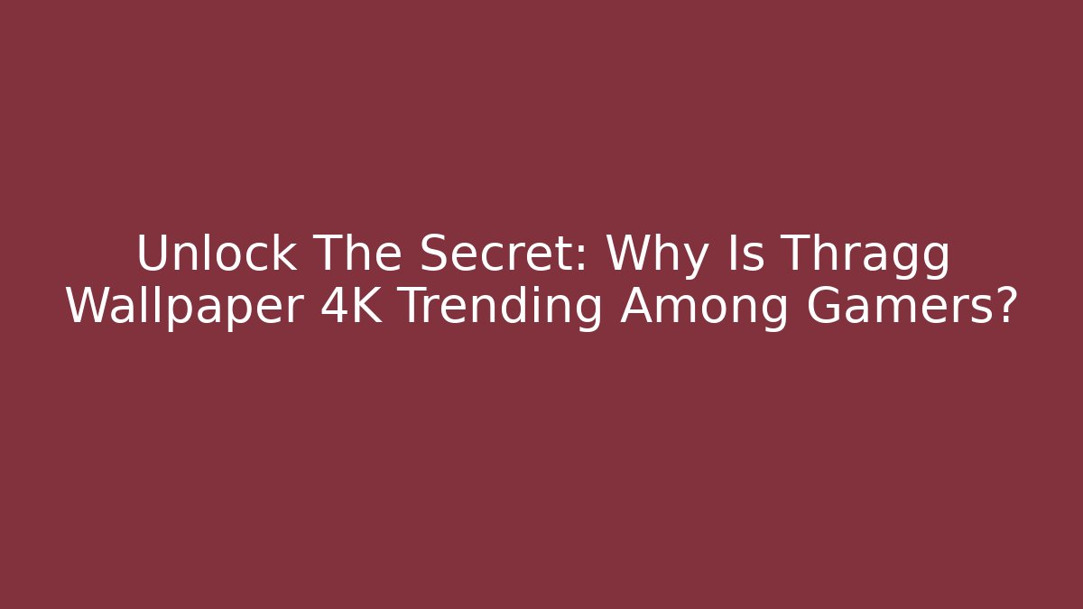 Unlock The Secret: Why Is Thragg Wallpaper 4K Trending Among Gamers?