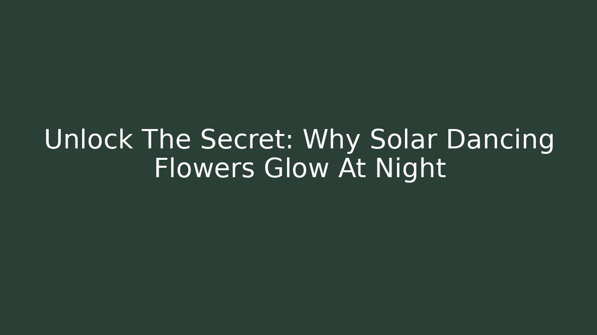 Unlock The Secret: Why Solar Dancing Flowers Glow At Night
