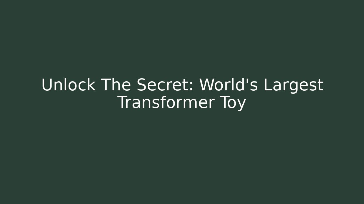 Unlock The Secret: World's Largest Transformer Toy