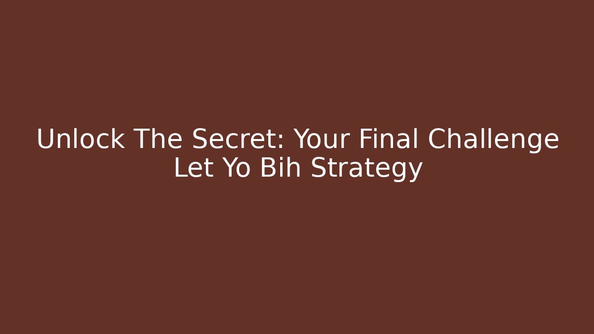 Unlock The Secret: Your Final Challenge Let Yo Bih Strategy