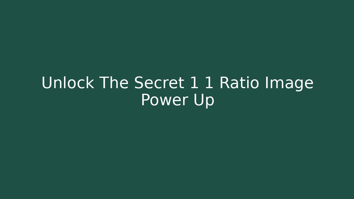 Unlock The Secret 1 1 Ratio Image Power Up