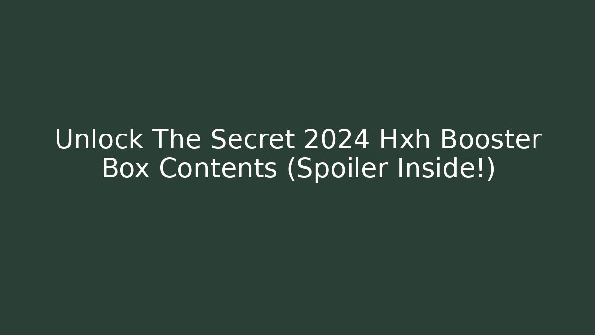 Unlock The Secret 2024 Hxh Booster Box Contents (Spoiler Inside!)