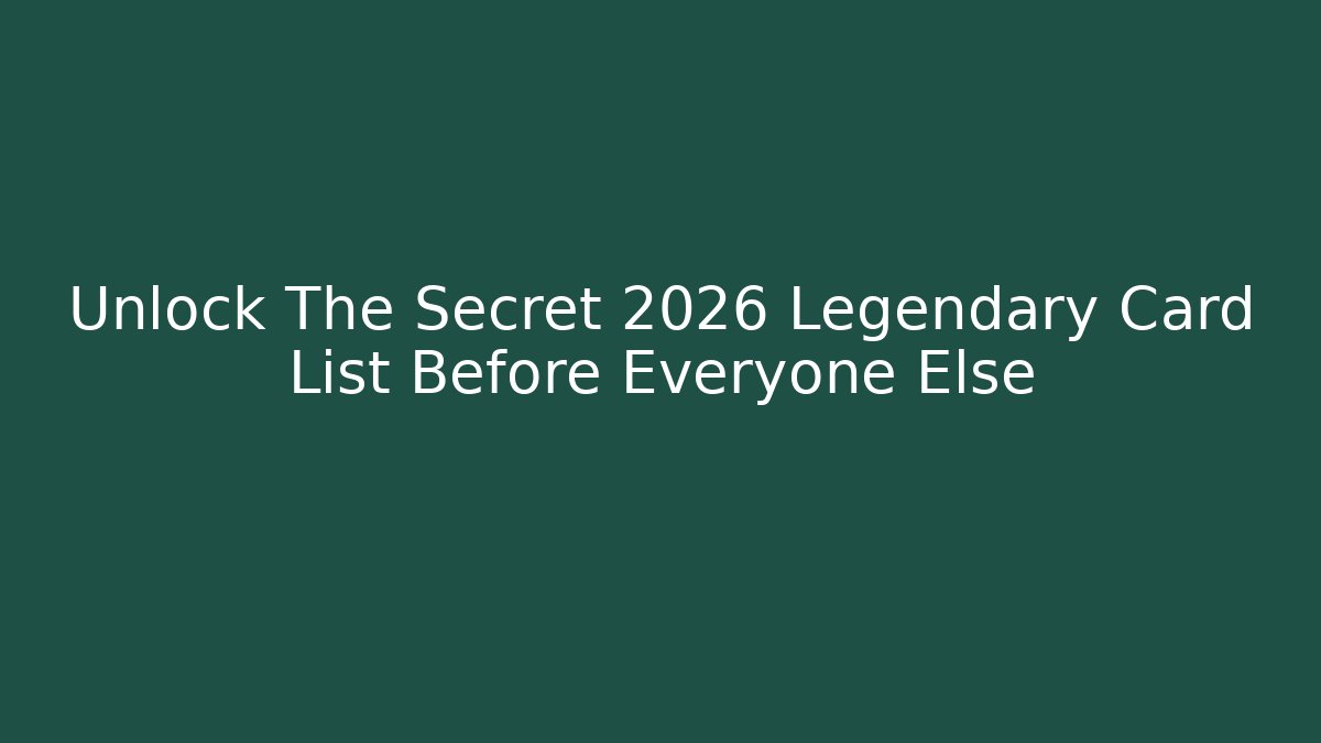 Unlock The Secret 2026 Legendary Card List Before Everyone Else
