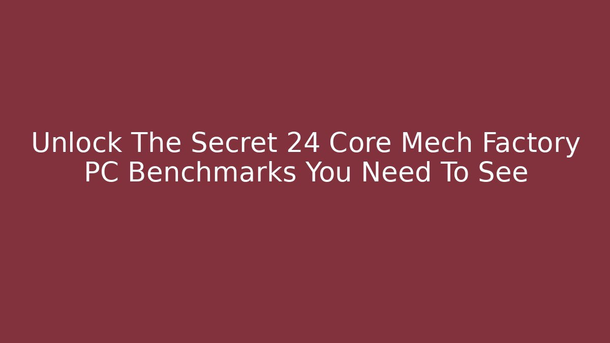 Unlock The Secret 24 Core Mech Factory PC Benchmarks You Need To See