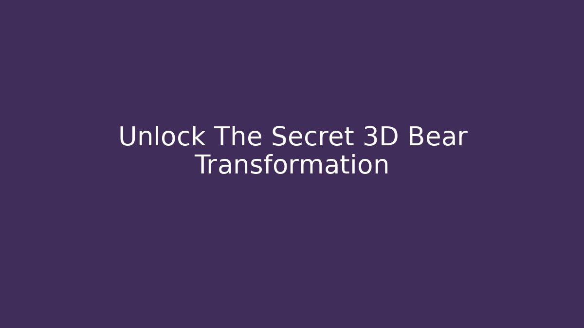 Unlock The Secret 3D Bear Transformation