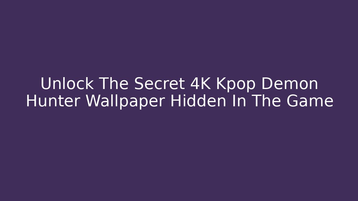 Unlock The Secret 4K Kpop Demon Hunter Wallpaper Hidden In The Game