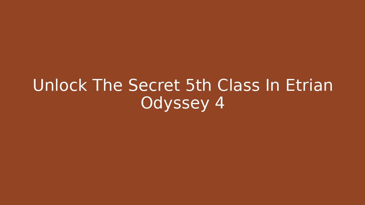 Unlock The Secret 5th Class In Etrian Odyssey 4