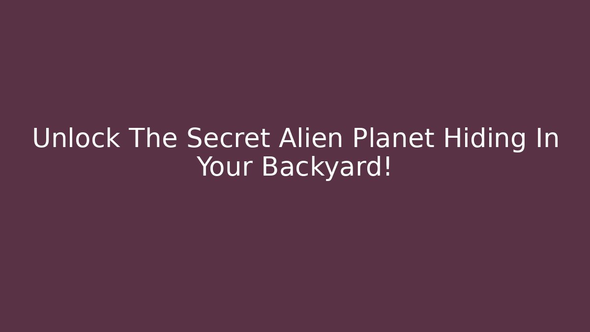 Unlock The Secret Alien Planet Hiding In Your Backyard!