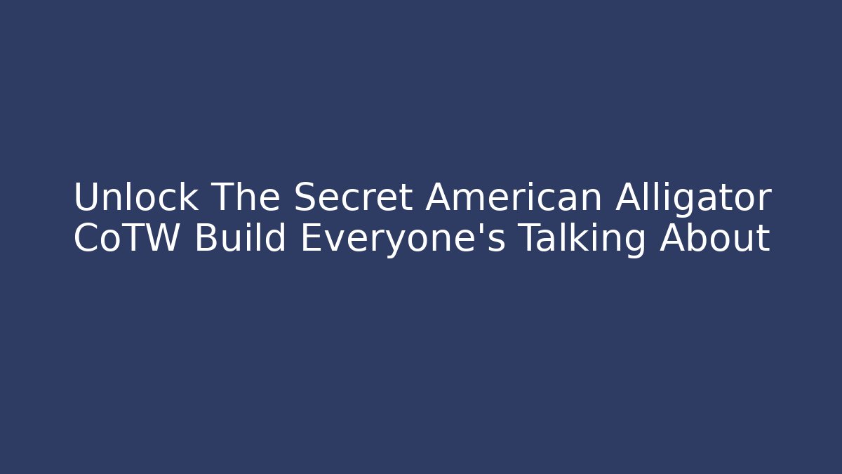 Unlock The Secret American Alligator CoTW Build Everyone's Talking About