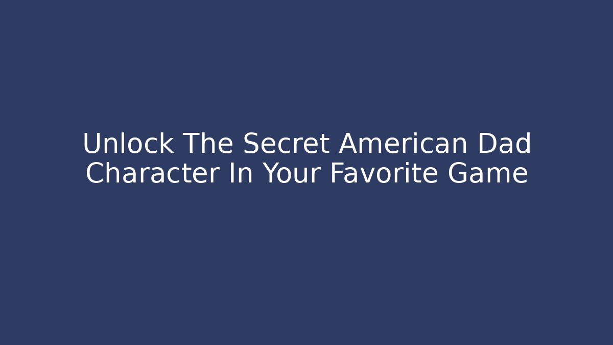 Unlock The Secret American Dad Character In Your Favorite Game