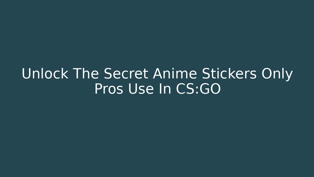 Unlock The Secret Anime Stickers Only Pros Use In CS:GO