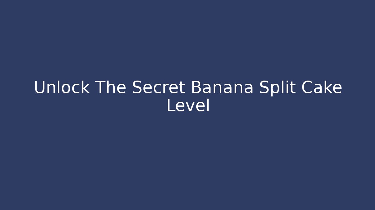 Unlock The Secret Banana Split Cake Level - Create More Assets