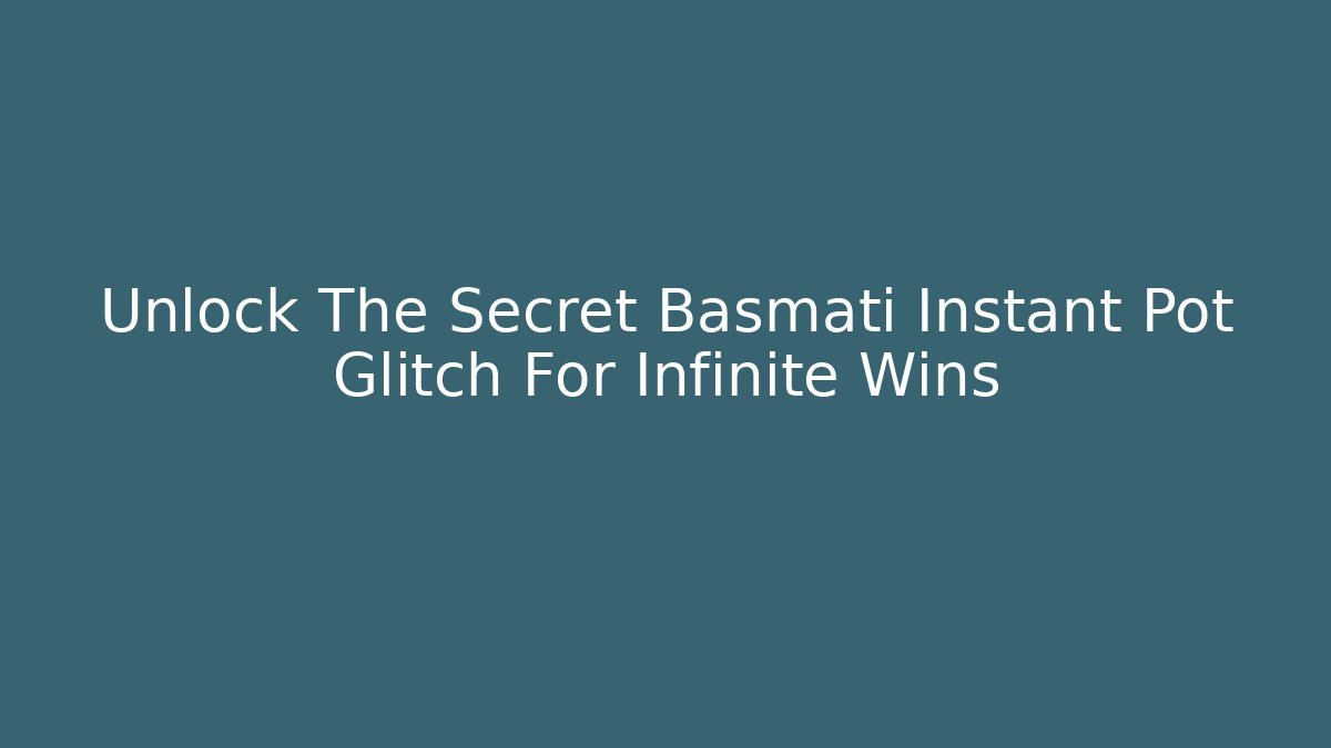 Unlock The Secret Basmati Instant Pot Glitch For Infinite Wins