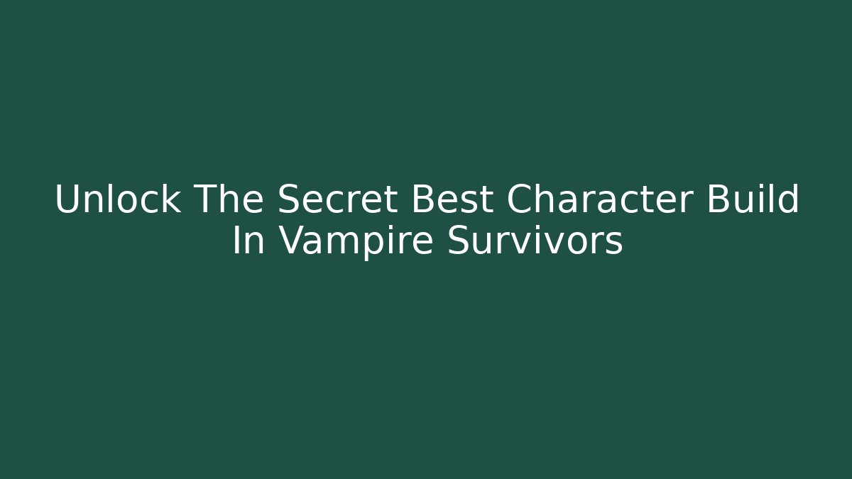 Unlock The Secret Best Character Build In Vampire Survivors