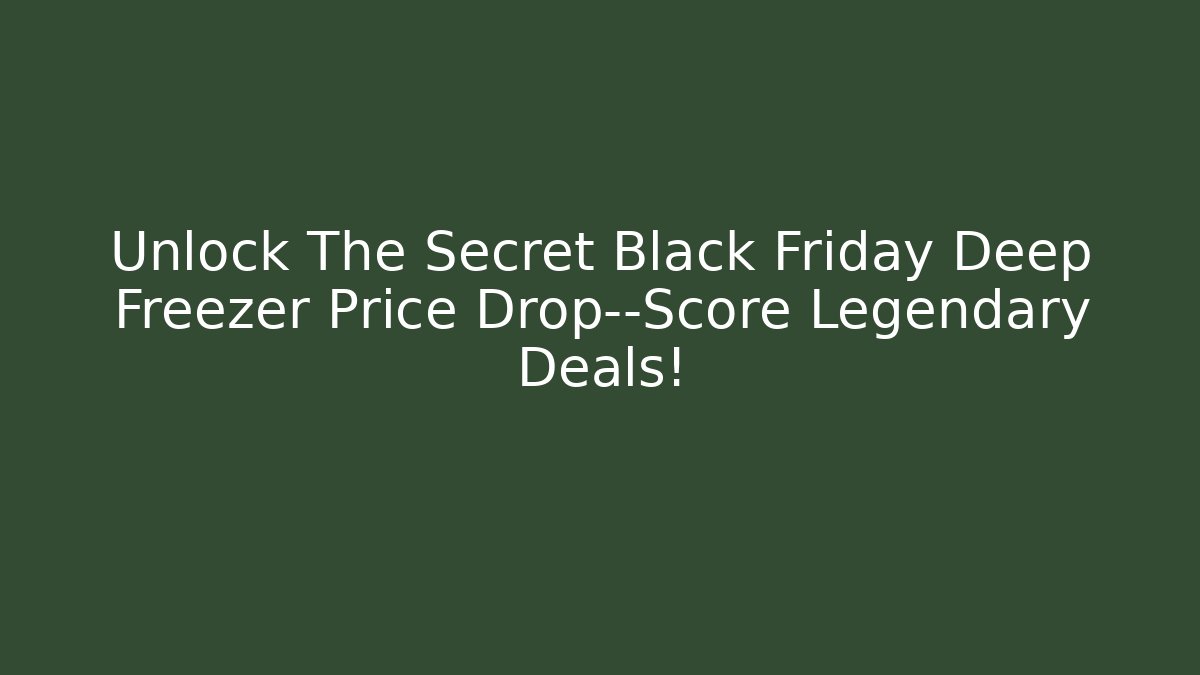 Unlock The Secret Black Friday Deep Freezer Price Drop—Score Legendary Deals!