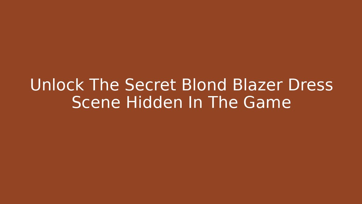 Unlock The Secret Blond Blazer Dress Scene Hidden In The Game