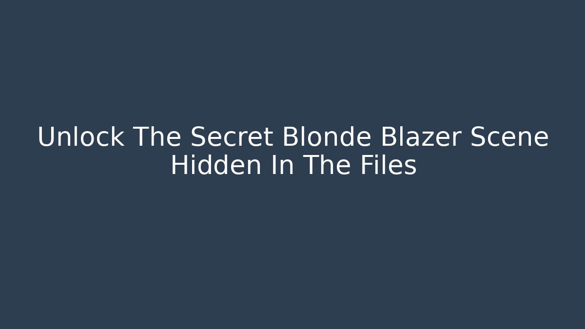 Unlock The Secret Blonde Blazer Scene Hidden In The Files