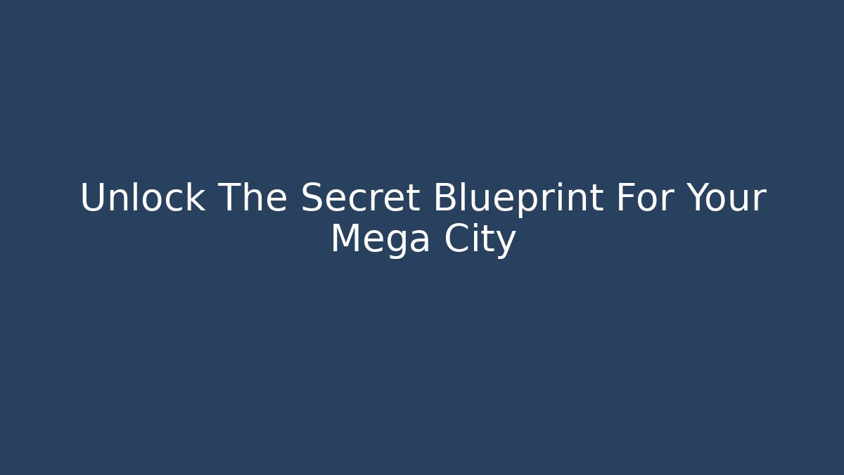 Unlock The Secret Blueprint For Your Mega City