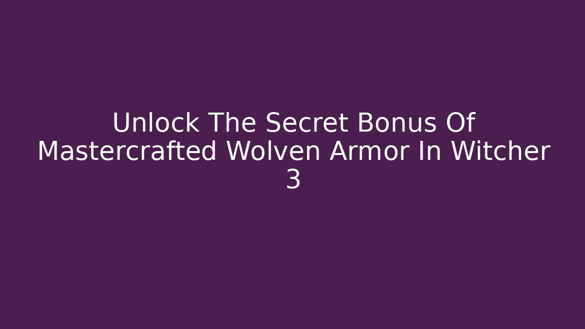 Unlock The Secret Bonus Of Mastercrafted Wolven Armor In Witcher 3