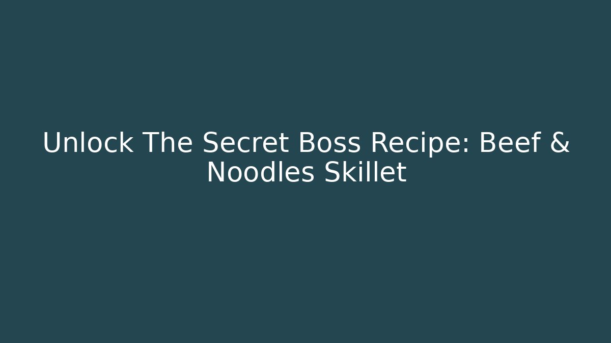 Unlock The Secret Boss Recipe: Beef & Noodles Skillet