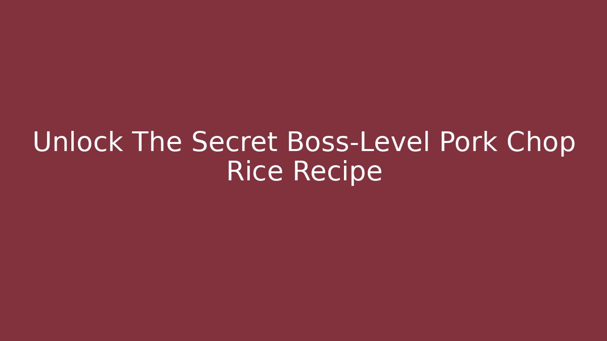 Unlock The Secret Boss-Level Pork Chop Rice Recipe