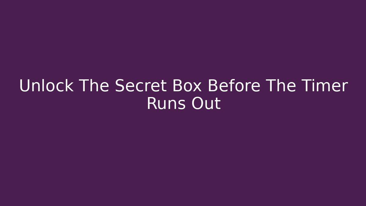 Unlock The Secret Box Before The Timer Runs Out