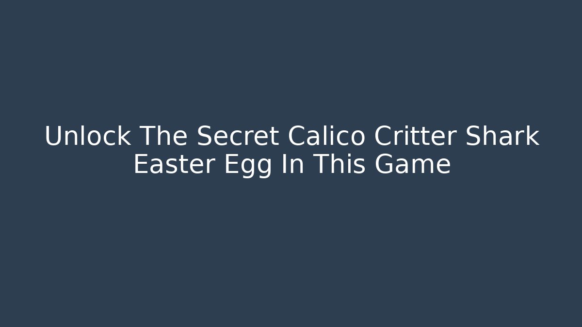 Unlock The Secret Calico Critter Shark Easter Egg In This Game