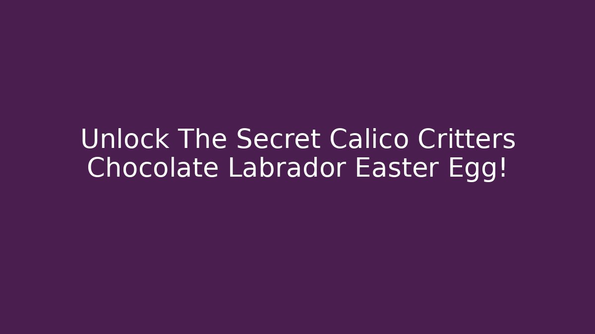 Unlock The Secret Calico Critters Chocolate Labrador Easter Egg!