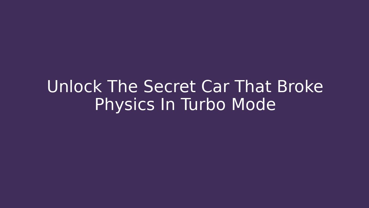Unlock The Secret Car That Broke Physics In Turbo Mode