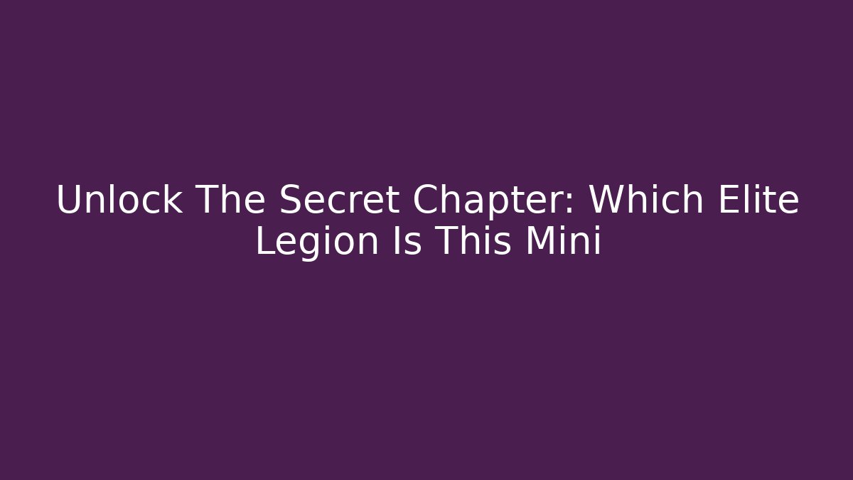 Unlock The Secret Chapter: Which Elite Legion Is This Mini