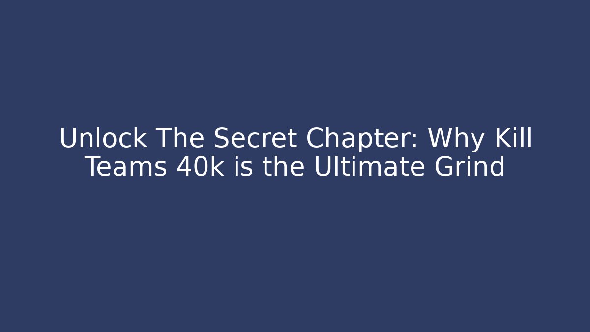 Unlock The Secret Chapter: Why Kill Teams 40k is the Ultimate Grind
