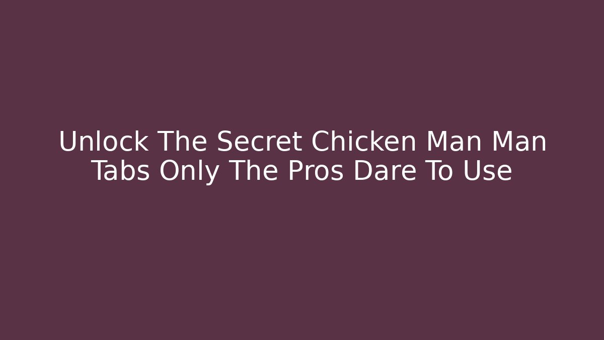 Unlock The Secret Chicken Man Man Tabs Only The Pros Dare To Use