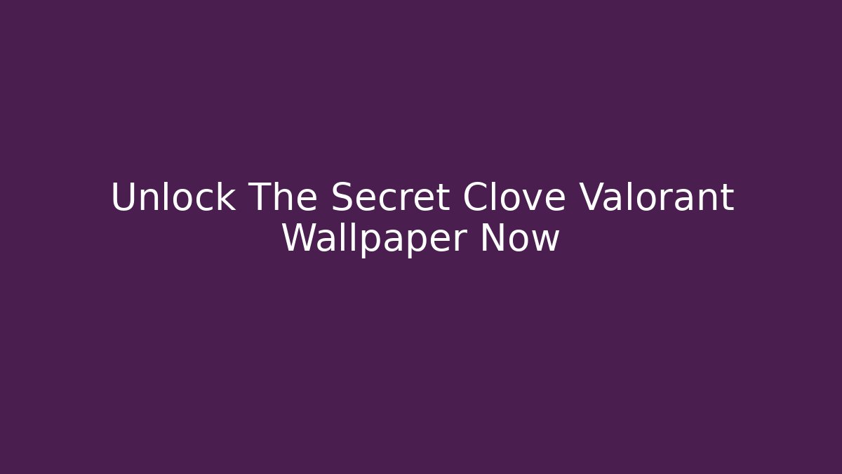 Unlock The Secret Clove Valorant Wallpaper Now