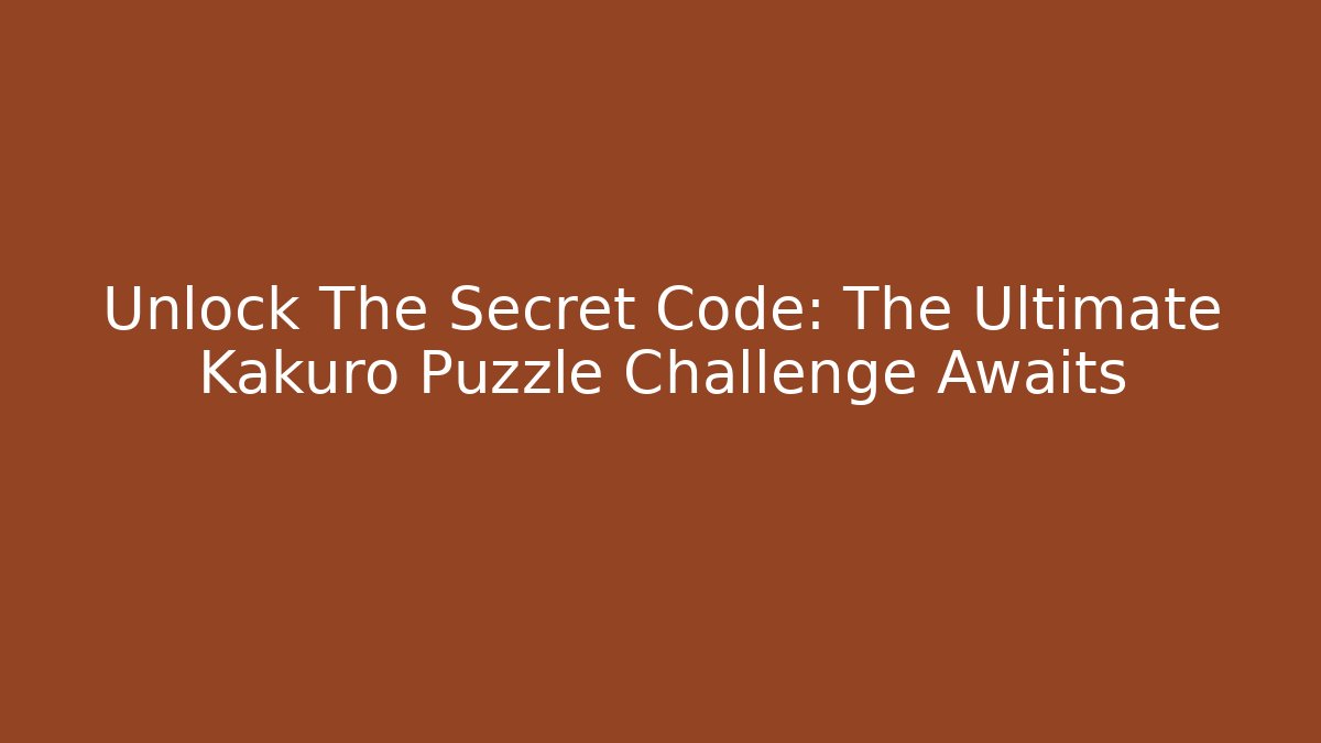 Unlock The Secret Code: The Ultimate Kakuro Puzzle Challenge Awaits