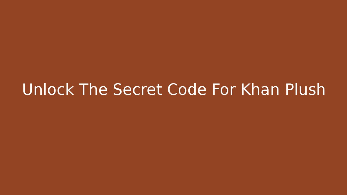Unlock The Secret Code For Khan Plush