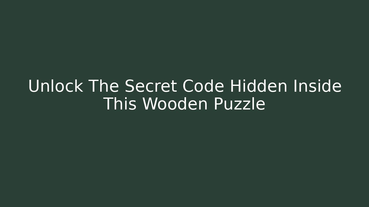 Unlock The Secret Code Hidden Inside This Wooden Puzzle - Create More Assets
