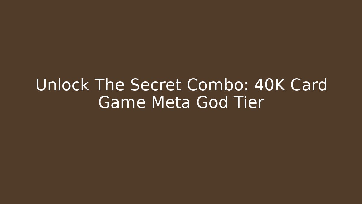 Unlock The Secret Combo: 40K Card Game Meta God Tier