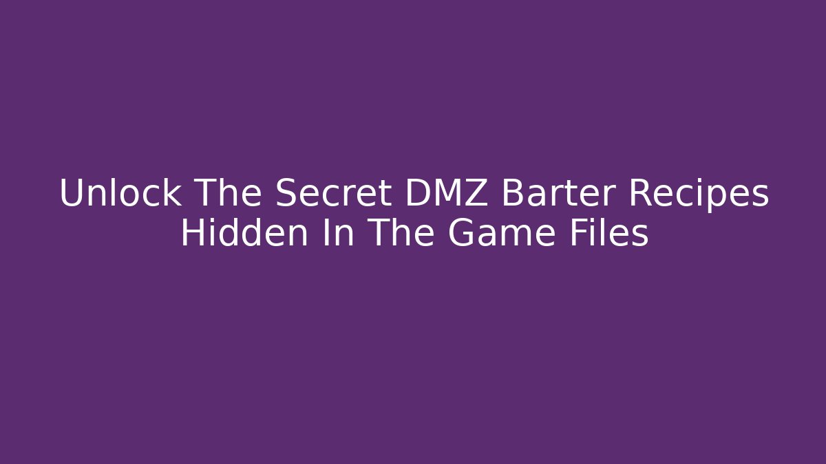 Unlock The Secret DMZ Barter Recipes Hidden In The Game Files